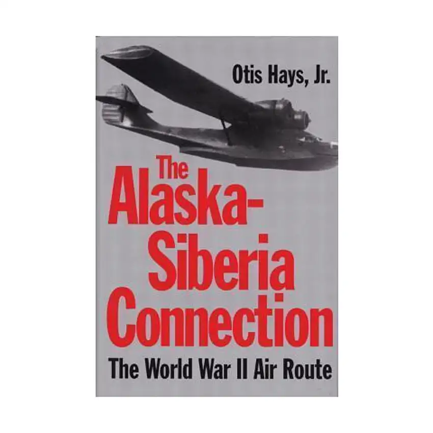 Alaska-Siberia Connection, The - The World War II Air Route