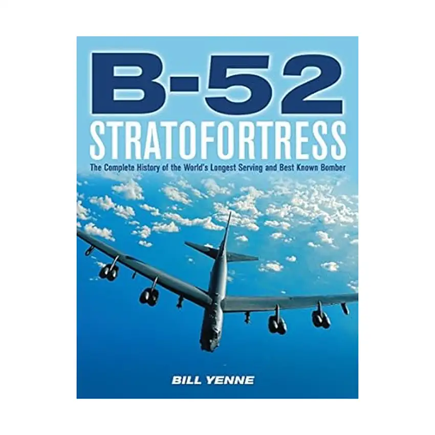 B-52 Stratofortress - The Complete History of the World's Longest Serving and Best Known Bomber