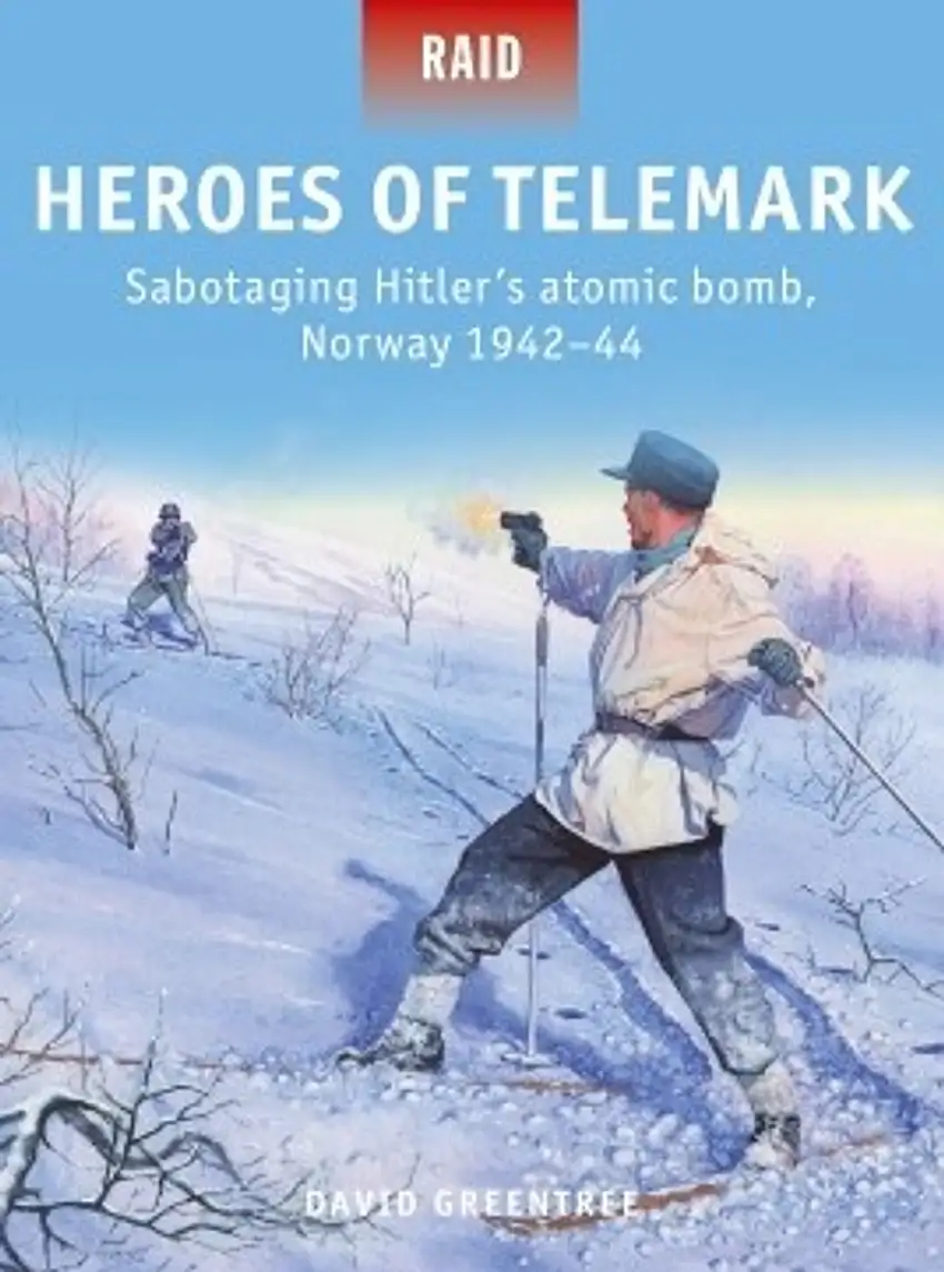 Raid: Heroes of Telemark Sabotaing Hitler's Atomic Bomb Norway 1942-44 Osprey Books